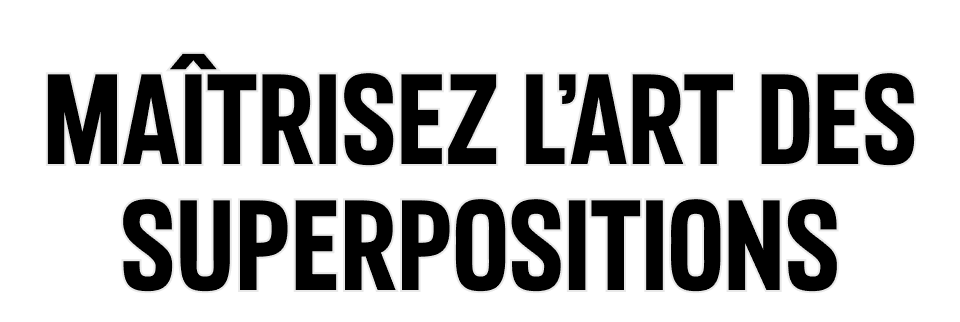 Maîtrisez l'art des superpositions.