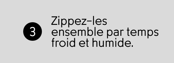 Zippez-les ensemble par temps froid et humide.
