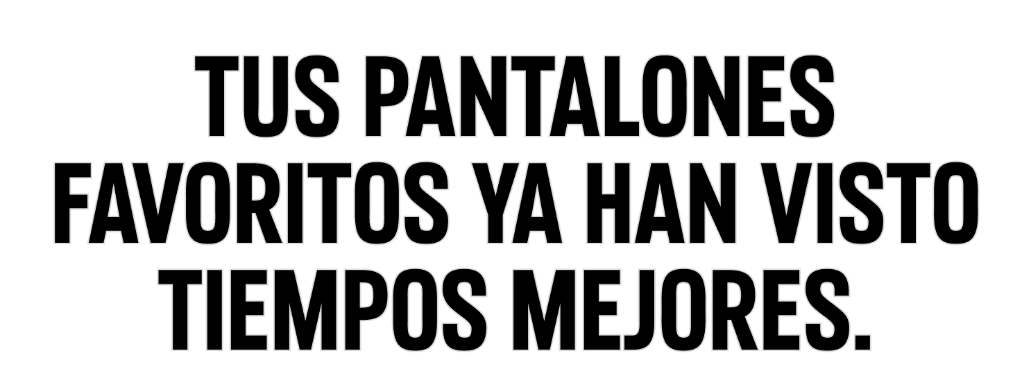 TUS PANTALONES FAVORITOS YA HAN VISTO TIEMPOS MEJORES.