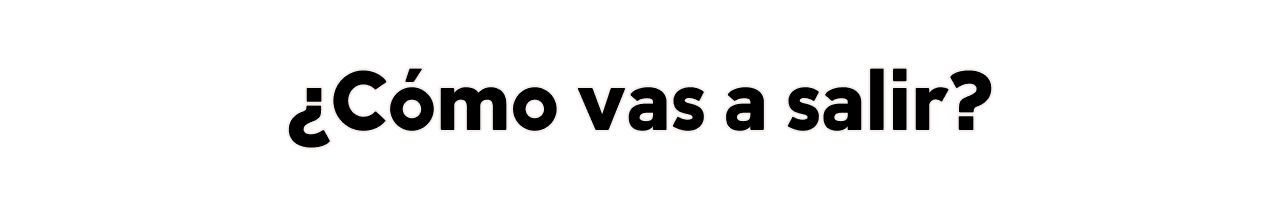 ¿Cómo vas a salir?