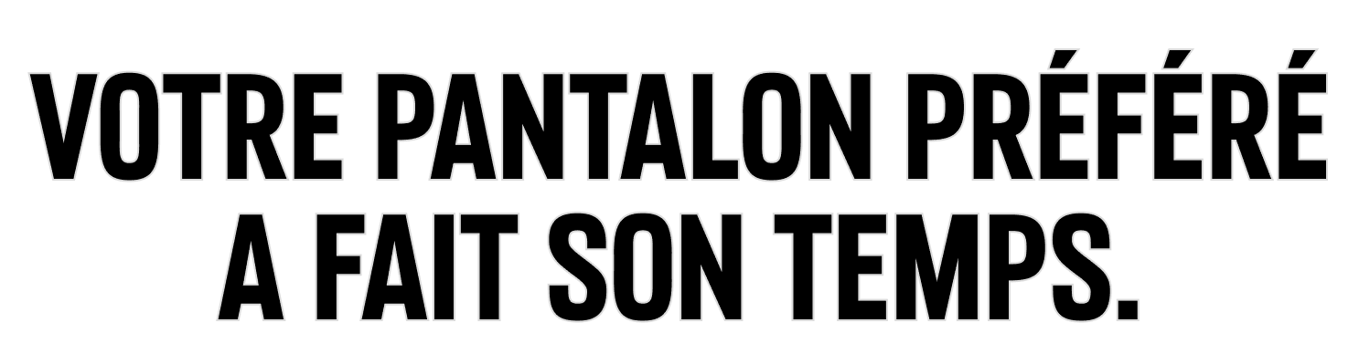 VOTRE PANTALON PRÉFÉRÉ A FAIT SON TEMPS.