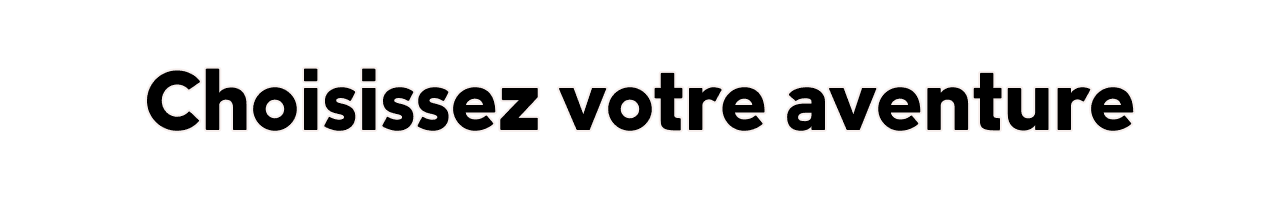 Choisissez votre aventure.