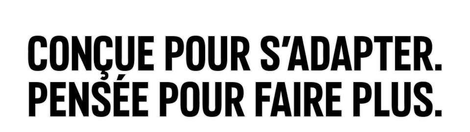 Conçue pour s'adapter. Pensée pour faire plus.